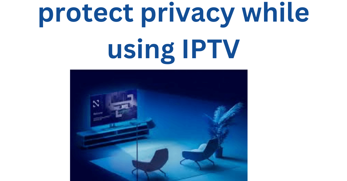 protect privacy while using IPTV